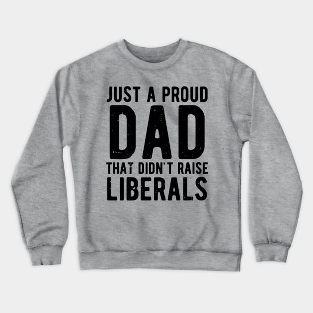 Just A Proud Dad That Didn't Raise Liberals Father's Day Crewneck Sweatshirt by Gaming champion